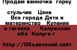 Продам ванночка, горку, стульчик › Цена ­ 300 - Все города Дети и материнство » Купание и гигиена   . Калужская обл.,Калуга г.